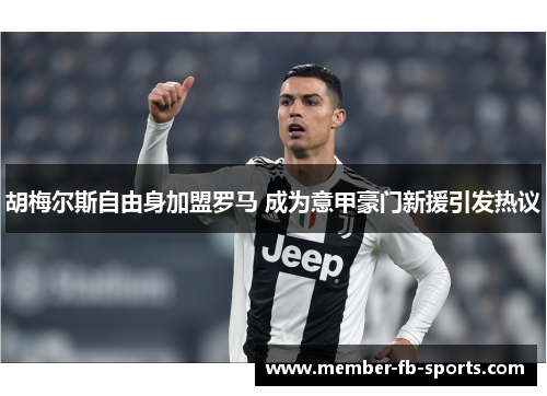 胡梅尔斯自由身加盟罗马 成为意甲豪门新援引发热议